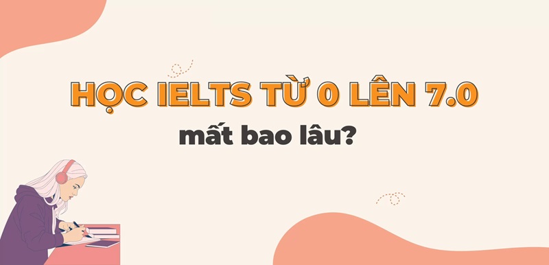 cần bao lâu để đạt được 7.0 IELTS