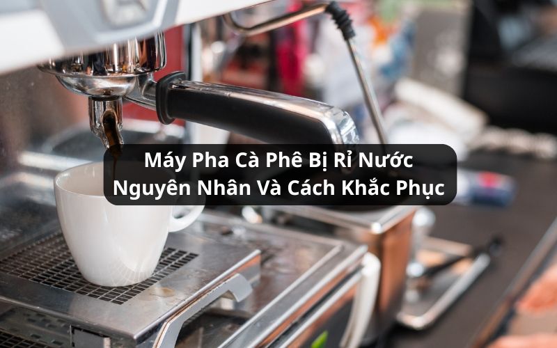 máy pha cà phê bị rỉ nước