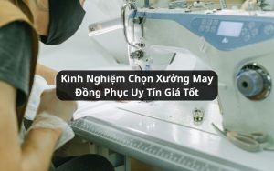 kinh nghiệm chọn xưởng may đồng phục